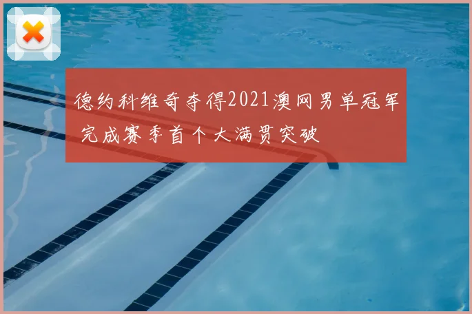 德约科维奇夺得2021澳网男单冠军 完成赛季首个大满贯突破