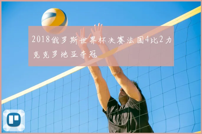 2018俄罗斯世界杯决赛法国4比2力克克罗地亚夺冠