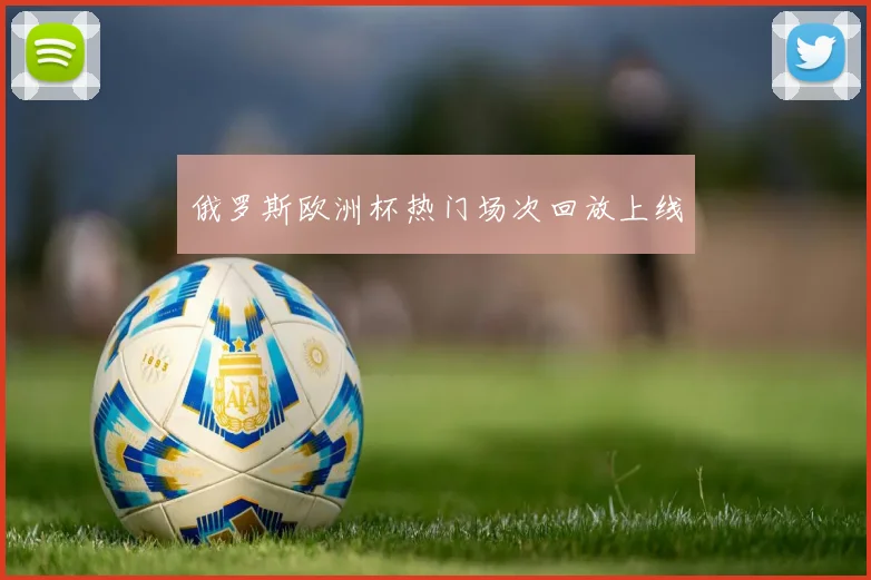 俄罗斯欧洲杯热门场次回放上线
