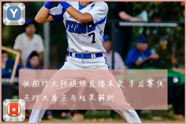 快船对太阳视频直播来袭 季后赛焦点对决看点与结果解析