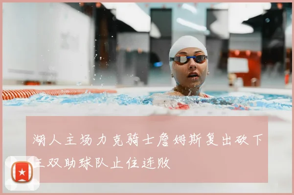 湖人主场力克骑士詹姆斯复出砍下三双助球队止住连败
