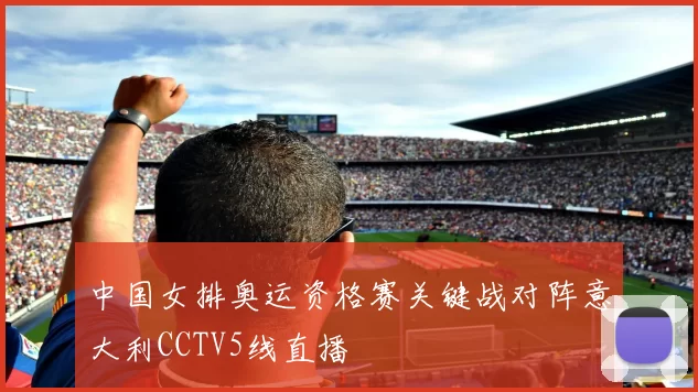 中国女排奥运资格赛关键战对阵意大利CCTV5线直播