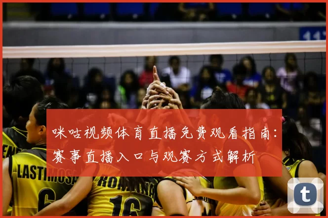 咪咕视频体育直播免费观看指南：赛事直播入口与观赛方式解析