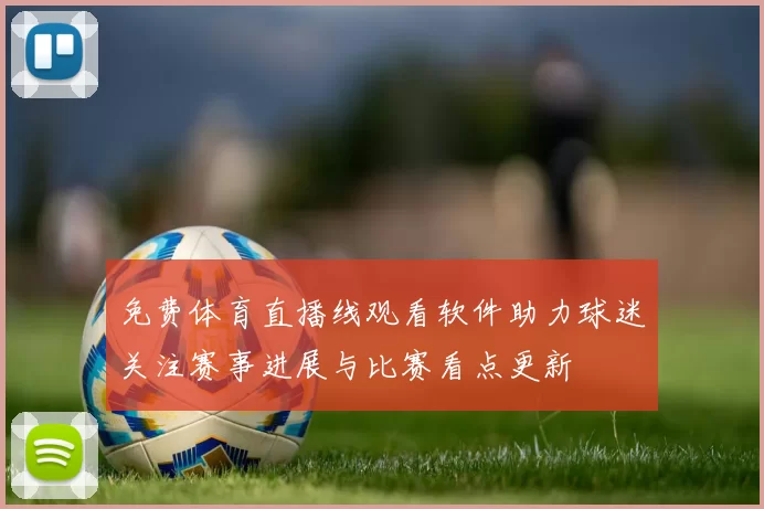 免费体育直播线观看软件助力球迷关注赛事进展与比赛看点更新
