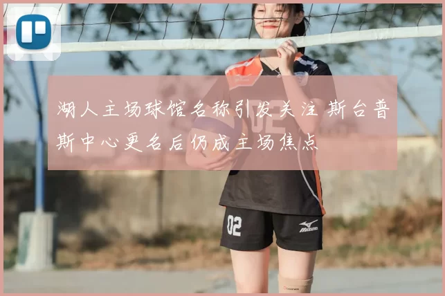 湖人主场球馆名称引发关注 斯台普斯中心更名后仍成主场焦点