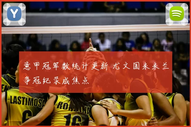 意甲冠军数统计更新 尤文国米米兰争冠纪录成焦点