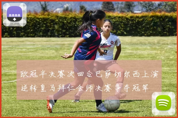 欧冠半决赛次回合巴萨切尔西上演逆转皇马拜仁会师决赛争夺冠军