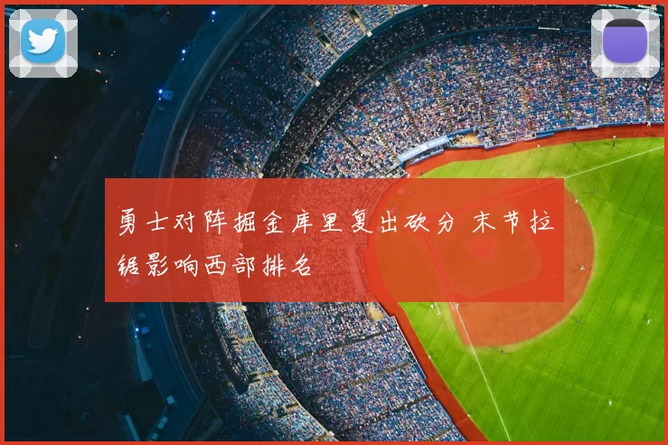 勇士对阵掘金库里复出砍分 末节拉锯影响西部排名