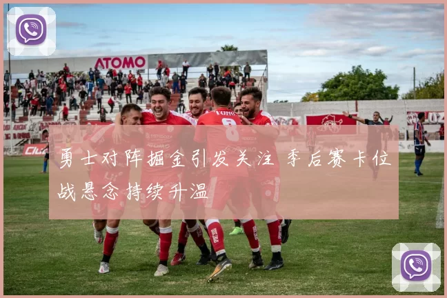 勇士对阵掘金引发关注 季后赛卡位战悬念持续升温