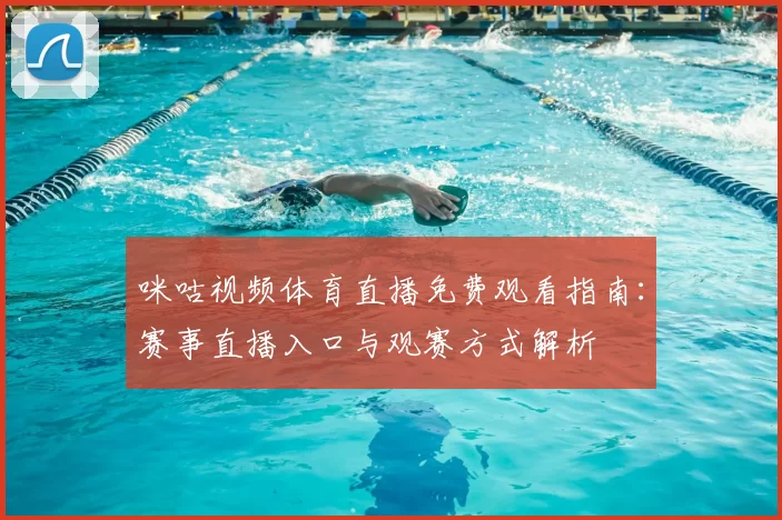 咪咕视频体育直播免费观看指南：赛事直播入口与观赛方式解析