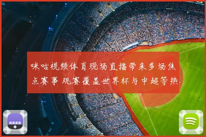 咪咕视频体育现场直播带来多场焦点赛事 观赛覆盖世界杯与中超等热门比赛