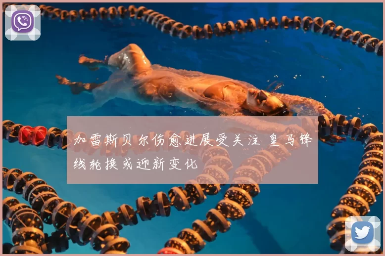 加雷斯贝尔伤愈进展受关注 皇马锋线轮换或迎新变化