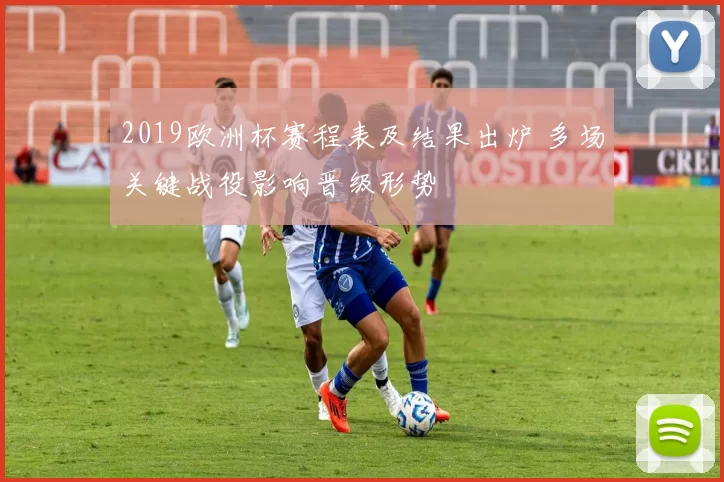 2019欧洲杯赛程表及结果出炉 多场关键战役影响晋级形势