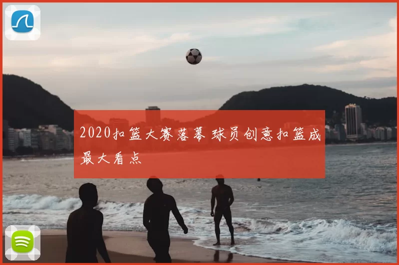 2020扣篮大赛落幕 球员创意扣篮成最大看点