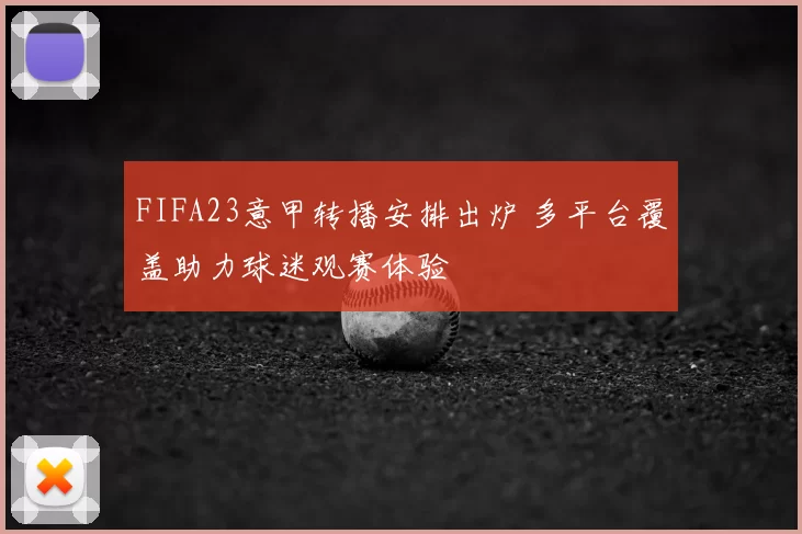 FIFA23意甲转播安排出炉 多平台覆盖助力球迷观赛体验