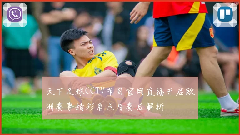 天下足球CCTV节目官网直播开启欧洲赛事精彩看点与赛后解析