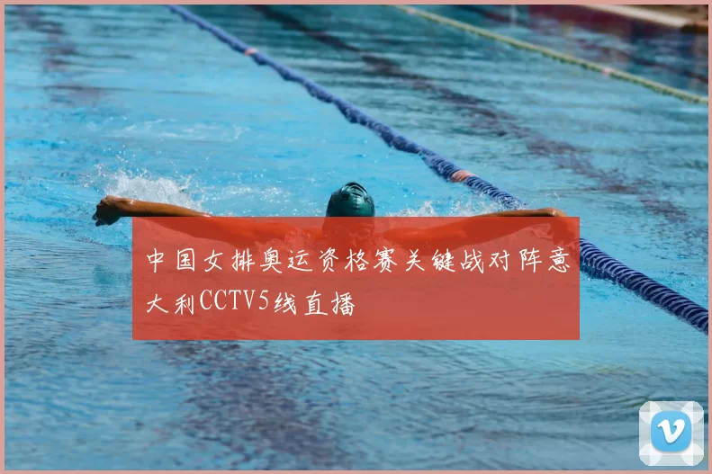 中国女排奥运资格赛关键战对阵意大利CCTV5线直播