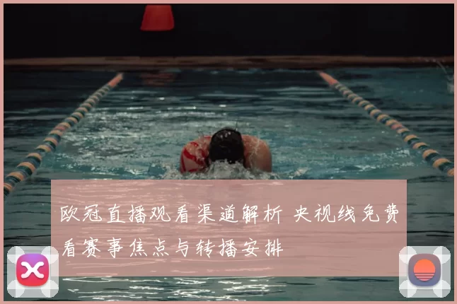 欧冠直播观看渠道解析 央视线免费看赛事焦点与转播安排
