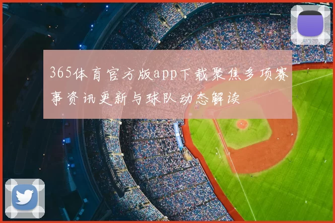 365体育官方版app下载聚焦多项赛事资讯更新与球队动态解读