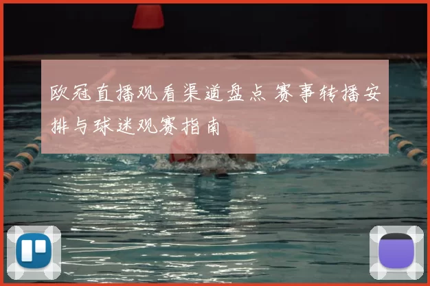 欧冠直播观看渠道盘点 赛事转播安排与球迷观赛指南