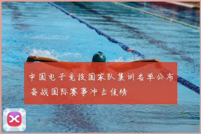 中国电子竞技国家队集训名单公布 备战国际赛事冲击佳绩