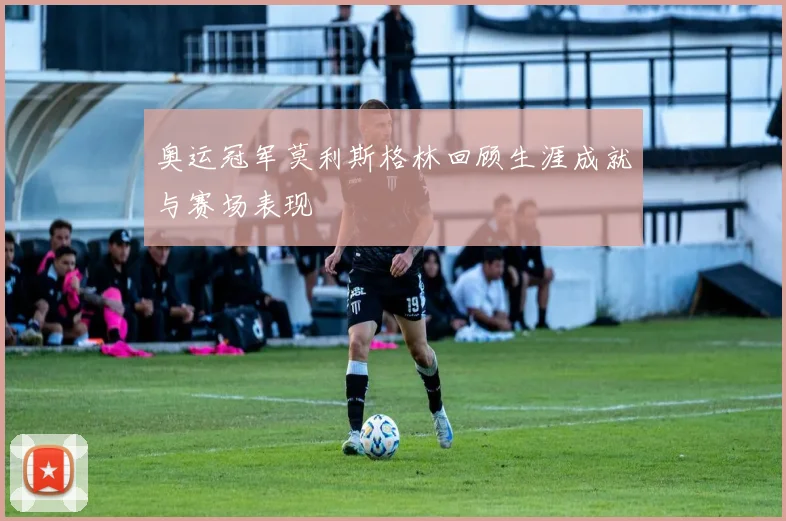 奥运冠军莫利斯格林回顾生涯成就与赛场表现