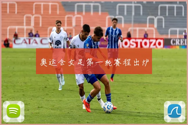 奥运会女足第一轮赛程出炉
