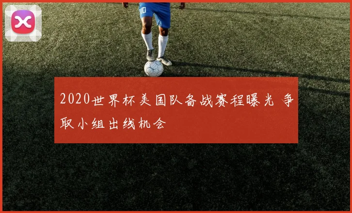 2020世界杯美国队备战赛程曝光 争取小组出线机会