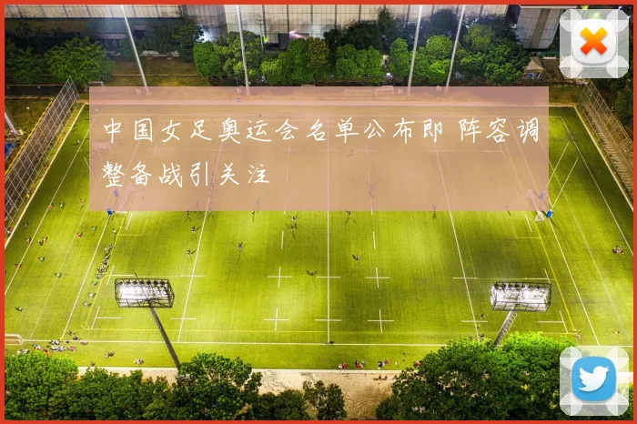 中国女足奥运会名单公布即 阵容调整备战引关注