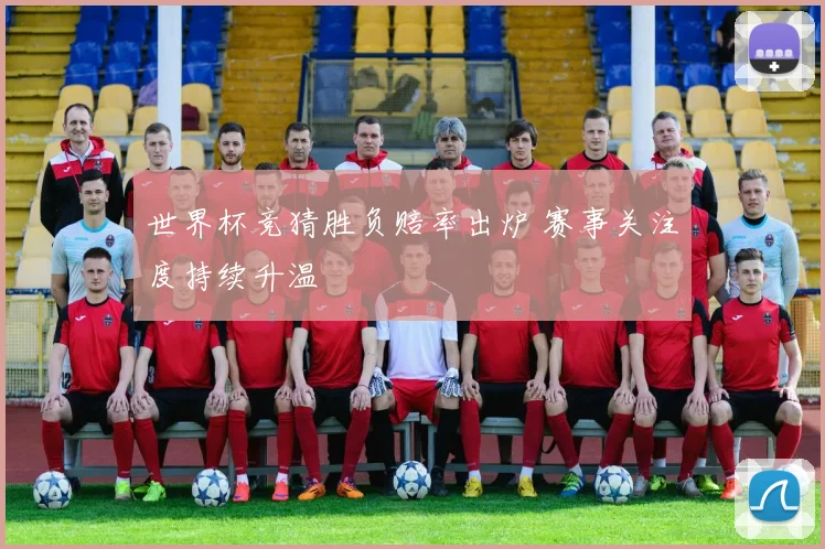 世界杯竞猜胜负赔率出炉 赛事关注度持续升温